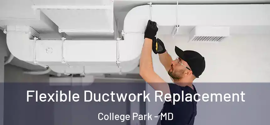 Flexible Ductwork Replacement College Park - MD